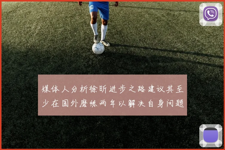 媒体人分析徐昕进步之路建议其至少在国外磨练两年以解决自身问题