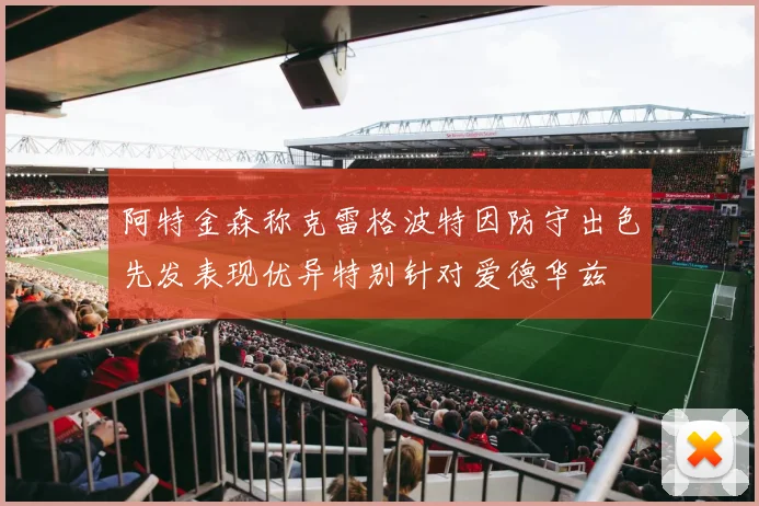 阿特金森称克雷格波特因防守出色先发表现优异特别针对爱德华兹